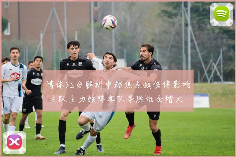 博体比分解析中超焦点战伤停影响 主队主力缺阵客队争胜机会增大