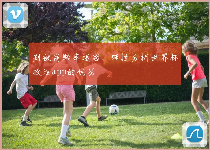 别被高赔率迷惑！理性分析世界杯投注app的优劣