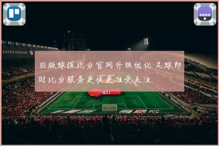 旧版球探比分官网升级优化 足球即时比分服务更快更准受关注