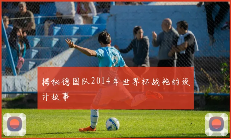 揭秘德国队2014年世界杯战袍的设计故事