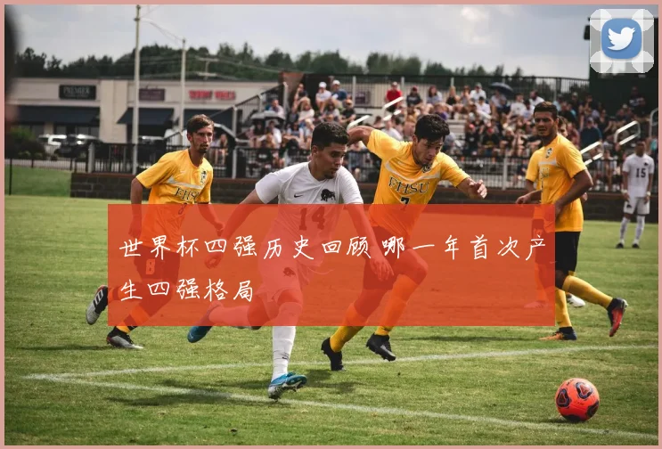 世界杯四强历史回顾 哪一年首次产生四强格局