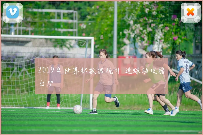 2019年世界杯数据统计 进球助攻榜出炉