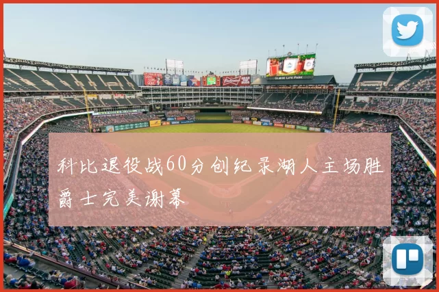 科比退役战60分创纪录湖人主场胜爵士完美谢幕