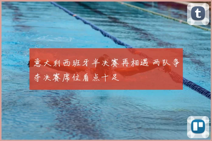 意大利西班牙半决赛再相遇 两队争夺决赛席位看点十足