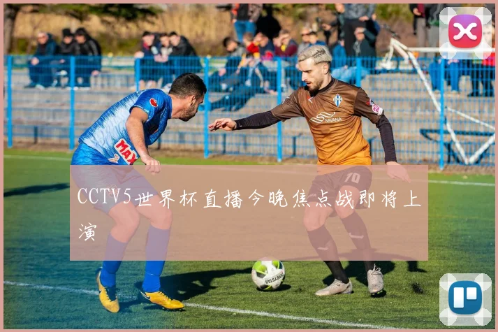 CCTV5世界杯直播今晚焦点战即将上演