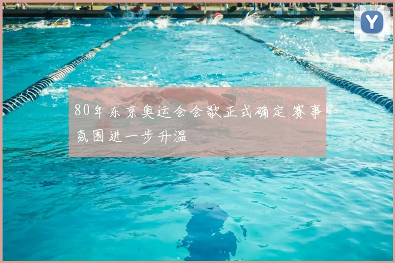 80年东京奥运会会歌正式确定 赛事氛围进一步升温