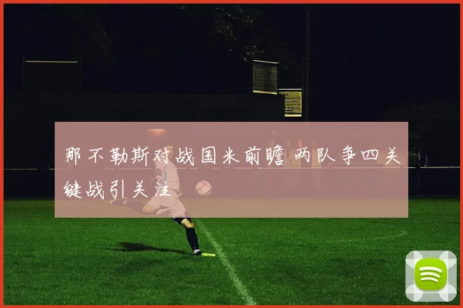 那不勒斯对战国米前瞻 两队争四关键战引关注