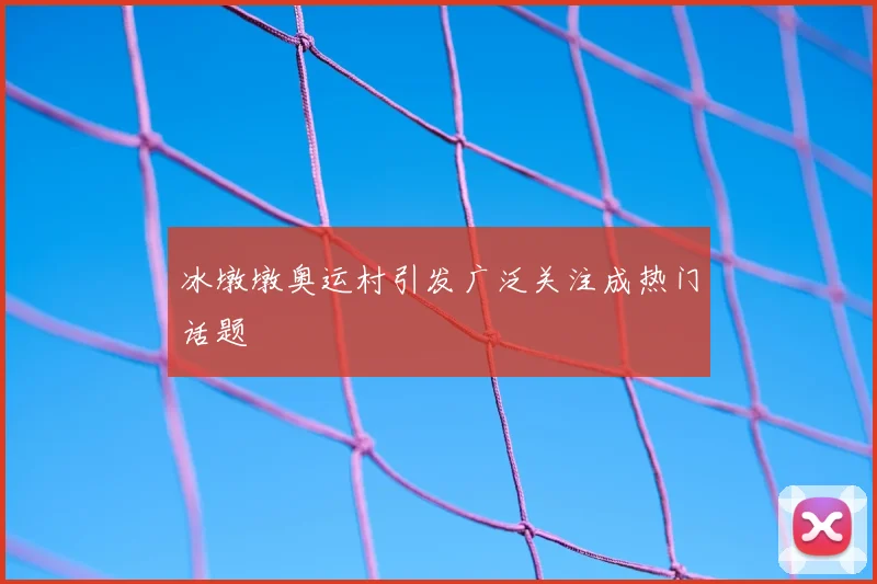 冰墩墩奥运村引发广泛关注成热门话题