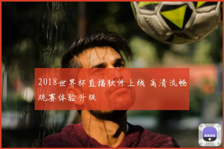 2018世界杯直播软件上线 高清流畅观赛体验升级