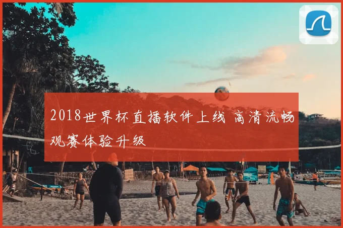 2018世界杯直播软件上线 高清流畅观赛体验升级
