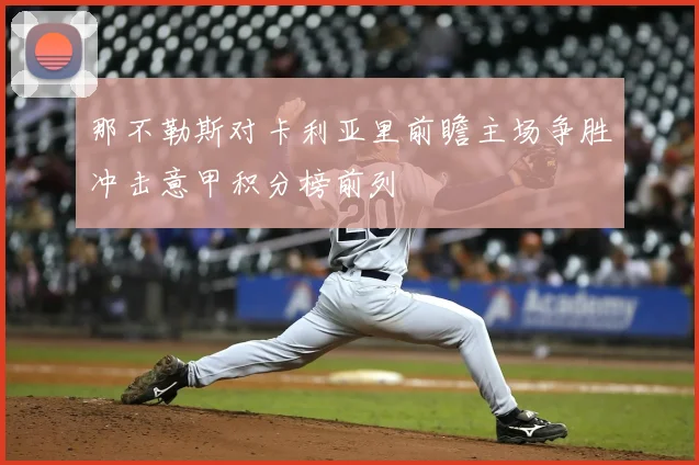 那不勒斯对卡利亚里前瞻主场争胜冲击意甲积分榜前列