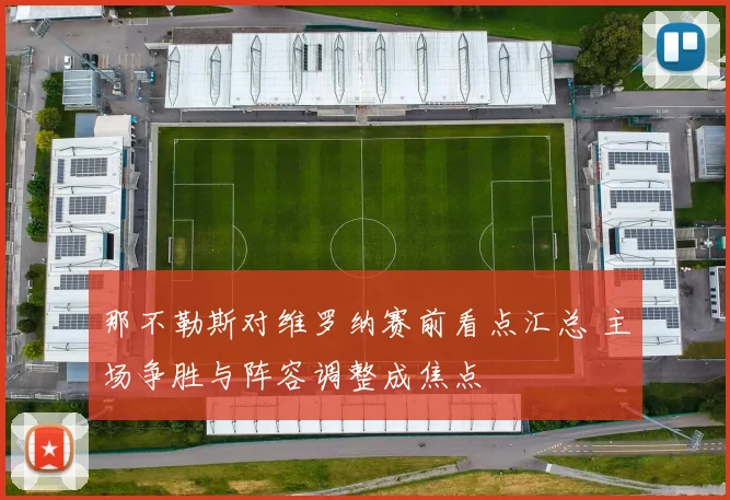 那不勒斯对维罗纳赛前看点汇总 主场争胜与阵容调整成焦点